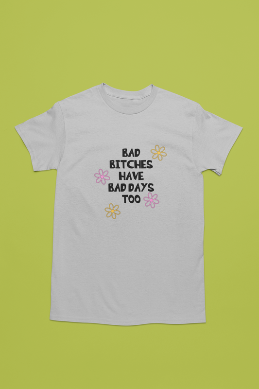 Bad Bitches Have Bad Days Too | T-shirt